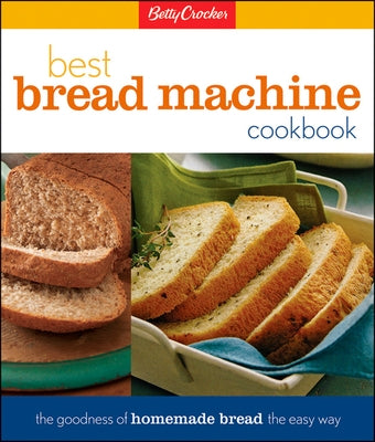 Betty Crocker's Best Bread Machine Cookbook: The Goodness of Homemade Bread the Easy Way by Betty Crocker