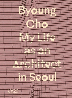 Byoung Cho: My Life as an Architect in Seoul by Cho, Byoung