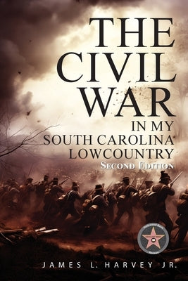 The Civil War In My South Carolina Lowcountry by Harvey, James L., Jr.