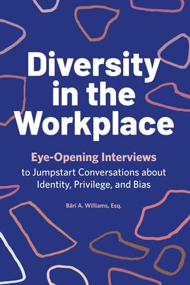 Diversity in the Workplace: Eye-Opening Interviews to Jumpstart Conversations about Identity, Privilege, and Bias by Williams, B?r? A.