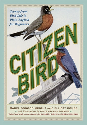 Citizen Bird: Scenes from Bird-Life in Plain English for Beginners, a Critical Edition by Wright, Mabel Osgood