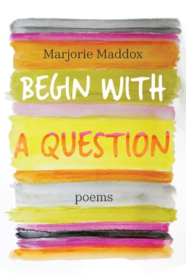 Begin with a Question: Poems by Maddox, Marjorie