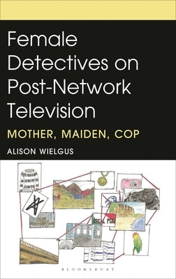Female Detectives on Post-Network Television: Mother, Maiden, Cop by Wielgus, Alison