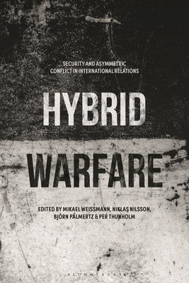 Hybrid Warfare: Security and Asymmetric Conflict in International Relations by Weissmann, Mikael