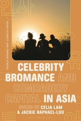 Celebrity Bromance and Comradery Capital in Asia by Lam, Celia
