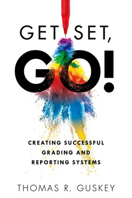 Get Set, Go!: Creating Successful Grading and Reporting Systems (an Action Plan for Leading Lasting Grading Reform in Changing Classrooms) by Guskey, Thomas R.