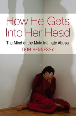How He Gets Into Her Head: The Mind of the Male Intimate Abuser by Hennessy, Don