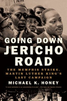 Going Down Jericho Road: The Memphis Strike, Martin Luther King's Last Campaign by Honey, Michael K.