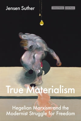 True Materialism: Hegelian Marxism and the Modernist Struggle for Freedom by Suther, Jensen