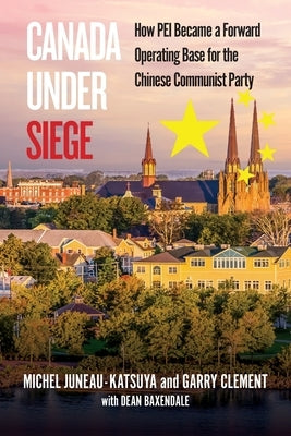 Canada Under Siege: How Prince Edward Island, became a Forward Operating based for the Chinese Communist Party by Clement, Garry