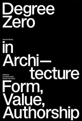 Degree Zero in Architecture: Form, Value, Authorship by Bourouiba, Lyna