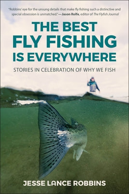 The Best Fly Fishing Is Everywhere: Stories in Celebration of Why We Fish by Robbins, Jesse Lance