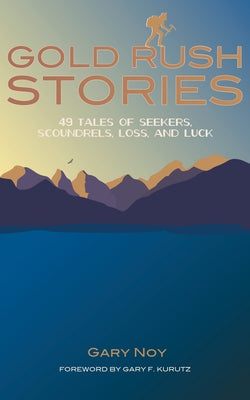 Gold Rush Stories: 49 Tales of Seekers, Scoundrels, Loss, and Luck by Noy, Gary