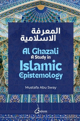 Al Ghazali: A study in Islamic Epistemology by Abu Sway, Mustafa