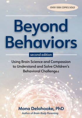 Beyond Behaviors, Second Edition: Using Brain Science and Compassion to Understand and Solve Children's Behavioral Challenges by Delahooke, Mona