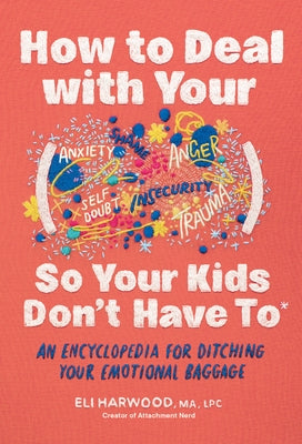 How to Deal with Your ____ So Your Kids Don't Have to: An Encyclopedia for Ditching Your Emotional Baggage by Harwood, Eli, M. a. Lpc