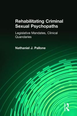 Rehabilitating Criminal Sexual Psychopaths: Legislative Mandates, Clinical Quandaries by Pallone, Nathaniel J.