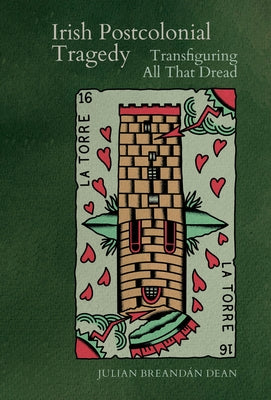 Irish Postcolonial Tragedy: Transfiguring All That Dread by BreandÃ¡n Dean, Julian