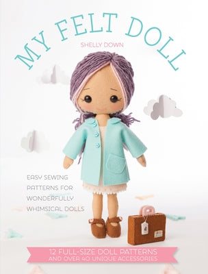 My Felt Doll: Easy Sewing Patterns for Wonderfully Whimsical Dolls by Down, Shelly