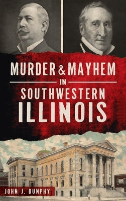 Murder and Mayhem in Southwestern Illinois by Dunphy, John J.