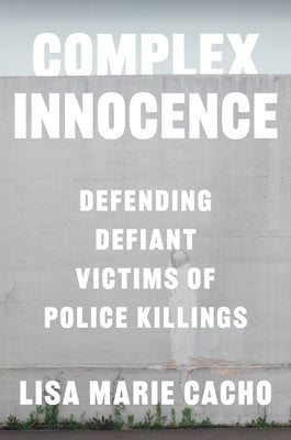 Complex Innocence: Defending Defiant Victims of Police Killings by Cacho, Lisa Marie