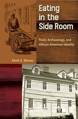 Eating in the Side Room: Food, Archaeology, and African American Identity by Warner, Mark S.