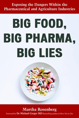 Big Food, Big Pharma, Big Lies: Exposing the Dangers Within the Pharmaceutical and Agriculture Industries by Rosenberg, Martha