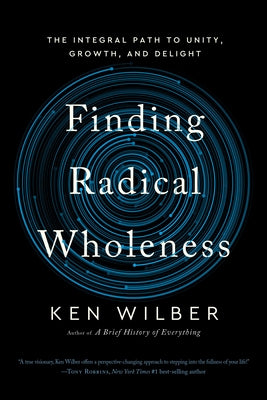 Finding Radical Wholeness: The Integral Path to Unity, Growth, and Delight by Wilber, Ken