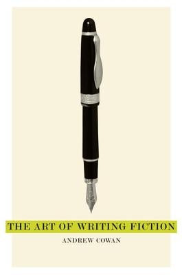 The Art of Writing Fiction by Cowan, Andrew