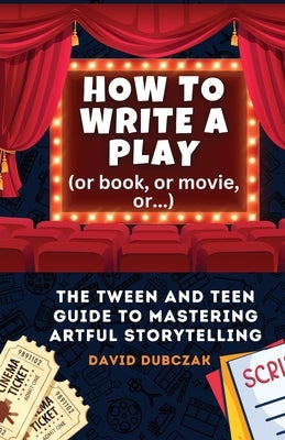 How to Write a Play: The Tween and Teen Guide to Mastering Artful Storytelling by Dubczak, David