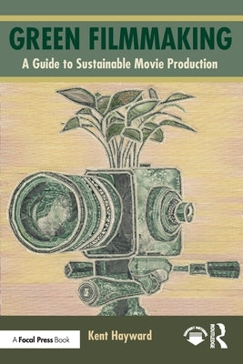 Green Filmmaking: A Guide to Sustainable Movie Production by Hayward, Kent