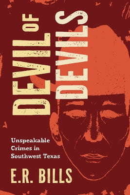 Devil of Devils: Unspeakable Crimes in Southwest Texas by E. R. Bills