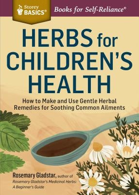 Herbs for Children's Health: How to Make and Use Gentle Herbal Remedies for Soothing Common Ailments by Gladstar, Rosemary