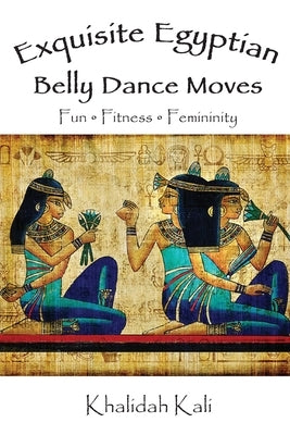 Exquisite Egyptian Belly Dance Moves: Fun - Fitness - Femininity by Kali, Khalidah