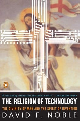 The Religion of Technology: The Divinity of Man and the Spirit of Invention by Noble, David F.