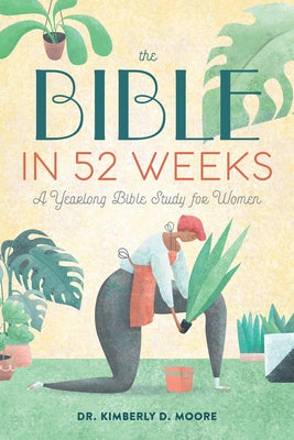 The Bible in 52 Weeks: A Yearlong Bible Study for Women by Moore, Kimberly D.