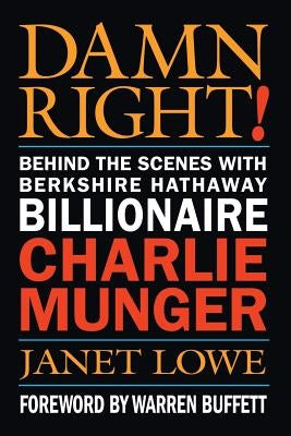 Damn Right!: Behind the Scenes with Berkshire Hathaway Billionaire Charlie Munger by Lowe, Janet