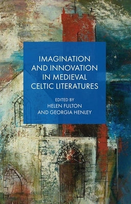 Imagination and Innovation in Medieval Celtic Literatures by Fulton, Helen