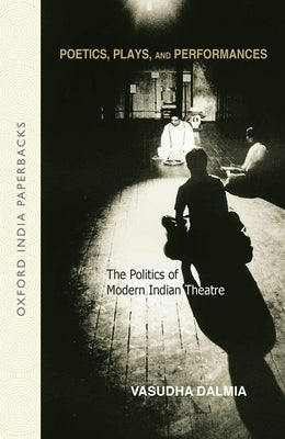 Poetics, Plays and Performances: The Politics of Modern Indian Theatre by Dalmia, Vasudha