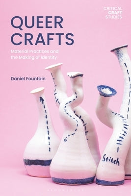 Queer Crafts: Material Practices and the Making of Identity by Fountain, Daniel