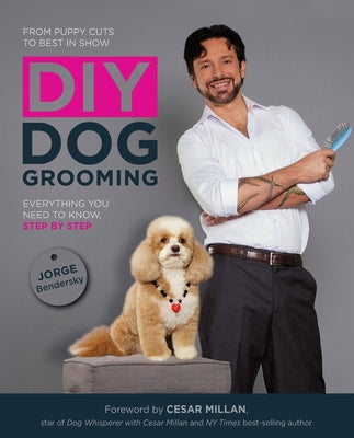 DIY Dog Grooming: From Puppy Cuts to Best in Show: Everything You Need to Know Step by Step by Bendersky, Jorge