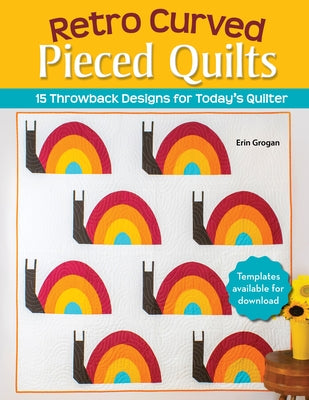 Retro Curved Pieced Quilts: 15 Throwback Designs for Today's Quilter by Grogan, Erin