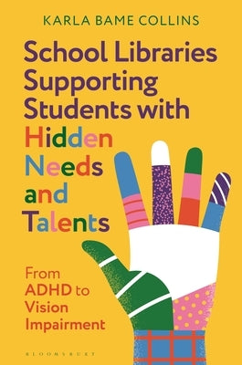 School Libraries Supporting Students with Hidden Needs and Talents: From ADHD to Vision Impairment by Collins, Karla Bame