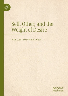 Self, Other, and the Weight of Desire by Toivakainen, Niklas