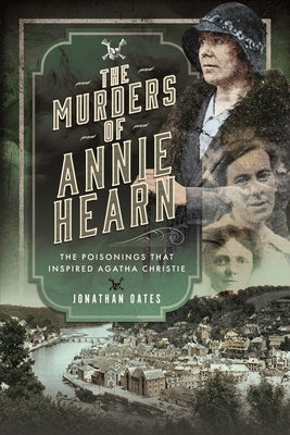 The Murders of Annie Hearn: The Poisonings That Inspired Agatha Christie by Oates, Jonathan