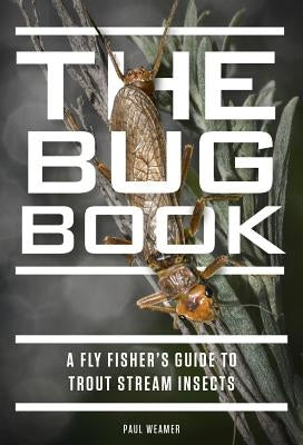 The Bug Book: A Fly Fisher's Guide to Trout Stream Insects by Weamer, Paul