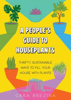 A People's Guide to Houseplants: Thrifty, Sustainable Ways to Fill Your Home with Plants by Brezina, Cara