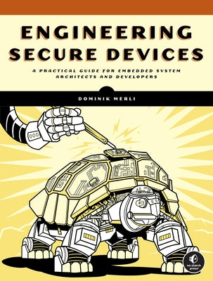 Engineering Secure Devices: A Practical Guide for Embedded System Architects and Developers by Merli, Dominik