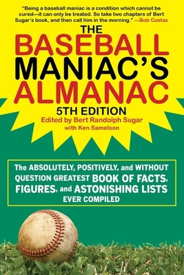 The Baseball Maniac's Almanac: The Absolutely, Positively, and Without Question Greatest Book of Facts, Figures, and Astonishing Lists Ever Compiled by Sugar, Bert Randolph