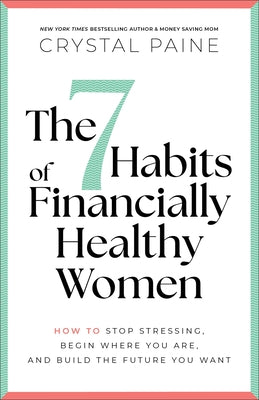 The 7 Habits of Financially Healthy Women: How to Stop Stressing, Begin Where You Are, and Build the Future You Want by Paine, Crystal